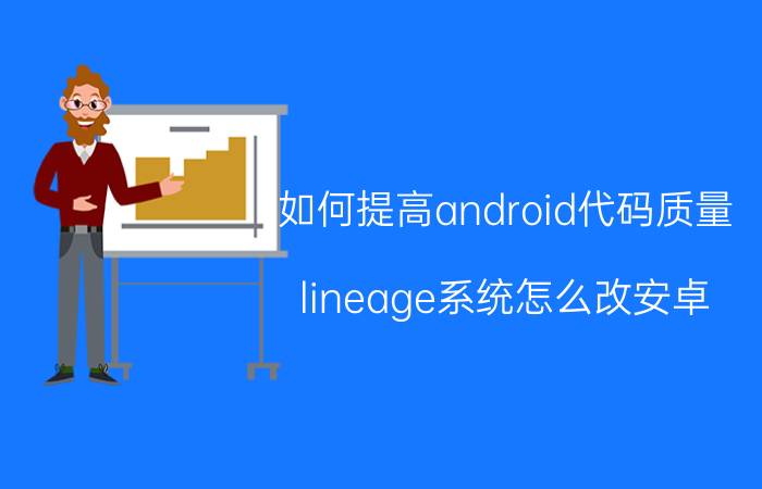 如何提高android代码质量 lineage系统怎么改安卓？